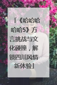 《哈哈哈哈哈5》方言挑战与文化碰撞，解锁四川风情新体验
