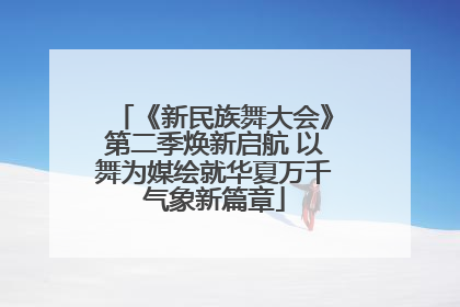 《新民族舞大会》第二季焕新启航 以舞为媒绘就华夏万千气象新篇章