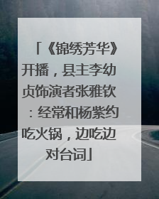 《锦绣芳华》开播，县主李幼贞饰演者张雅钦：经常和杨紫约吃火锅，边吃边对台词