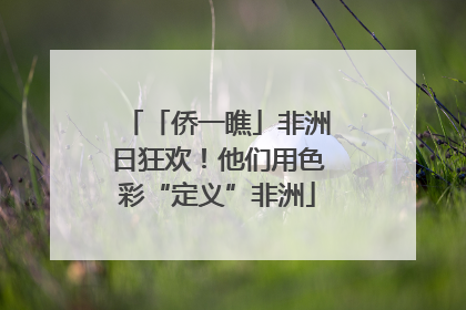 「侨一瞧」非洲日狂欢！他们用色彩“定义”非洲