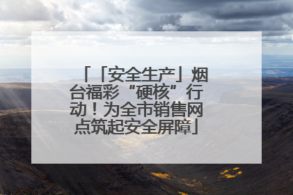 「安全生产」烟台福彩“硬核”行动！为全市销售网点筑起安全屏障