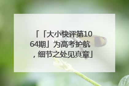 「大小快评第1064期」为高考护航，细节之处见真章