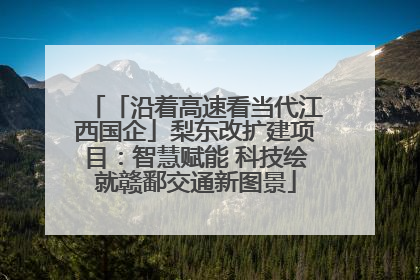 「沿着高速看当代江西国企」梨东改扩建项目：智慧赋能 科技绘就赣鄱交通新图景