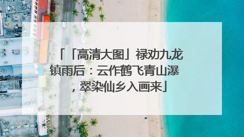 「高清大图」禄劝九龙镇雨后：云作鹤飞青山瀑，翠染仙乡入画来