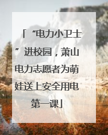 “电力小卫士”进校园，萧山电力志愿者为萌娃送上安全用电第一课
