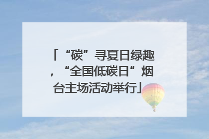 “碳”寻夏日绿趣，“全国低碳日”烟台主场活动举行