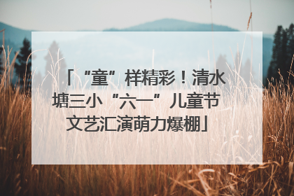 “童”样精彩！清水塘三小“六一”儿童节文艺汇演萌力爆棚