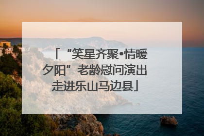 “笑星齐聚•情暖夕阳”老龄慰问演出走进乐山马边县