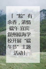 “粽”有余香，浓情端午 宜宾叙州樟海学校开展“端午节”主题活动