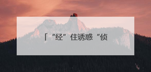“经”住诱惑“侦”惜拥有 守好百姓的“钱袋子”