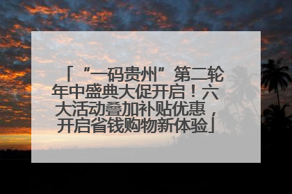 “一码贵州”第二轮年中盛典大促开启！六大活动叠加补贴优惠，开启省钱购物新体验