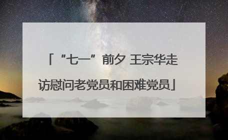 “七一”前夕 王宗华走访慰问老党员和困难党员