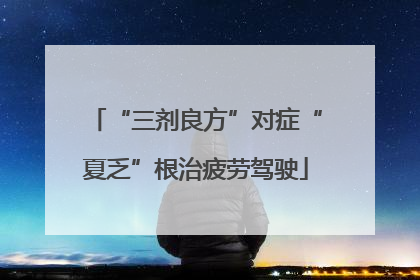 “三剂良方”对症“夏乏”根治疲劳驾驶