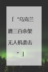 “乌克兰遭三百余架无人机袭击”