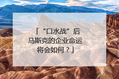 “口水战”后 马斯克的企业命运将会如何？