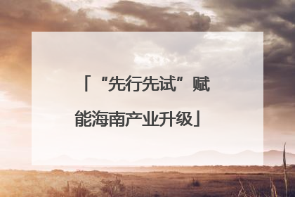 “先行先试”赋能海南产业升级