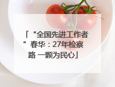 “全国先进工作者”春华：27年检察路 一颗为民心