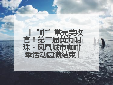 “啡”常完美收官！第二届黄海明珠・凤凰城市咖啡季活动圆满结束