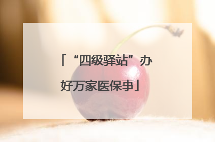 “四级驿站”办好万家医保事