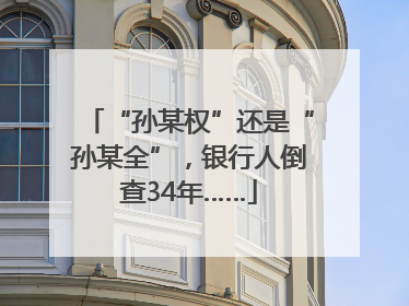 “孙某权”还是“孙某全”，银行人倒查34年……