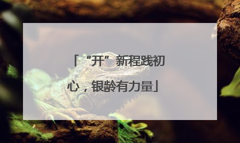 “开”新程践初心，银龄有力量