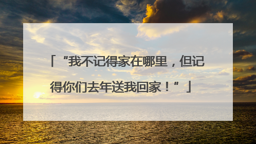 “我不记得家在哪里，但记得你们去年送我回家！”