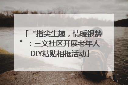 “指尖生趣，情暖银龄”：三义社区开展老年人DIY粘贴相框活动