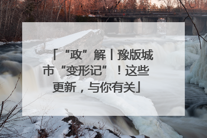 “政”解丨豫版城市“变形记”！这些更新，与你有关