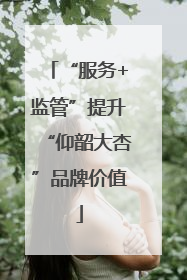“服务+监管”提升“仰韶大杏”品牌价值