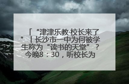“津津乐教·校长来了”丨长沙市一中为何被学生称为“读书的天堂”？今晚8：30，听校长为你揭秘背后的秘密
