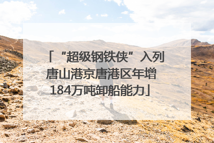 “超级钢铁侠”入列 唐山港京唐港区年增184万吨卸船能力