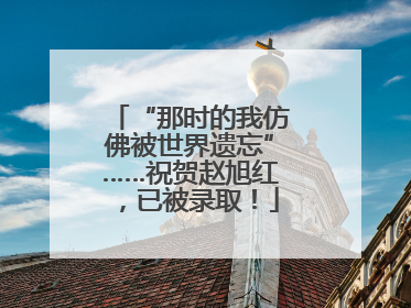 “那时的我仿佛被世界遗忘”……祝贺赵旭红，已被录取！