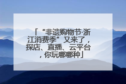 “非遗购物节·浙江消费季”又来了，探店、直播、云平台，你玩哪哪种