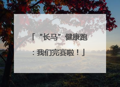 “长马”健康跑：我们完赛啦！