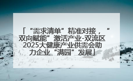 “需求清单”精准对接，“双向赋能”激活产业-双流区2025大健康产业供需会助力企业“满园”发展