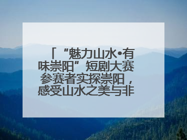 “魅力山水•有味崇阳”短剧大赛参赛者实探崇阳，感受山水之美与非遗文化“提琴戏”魅力