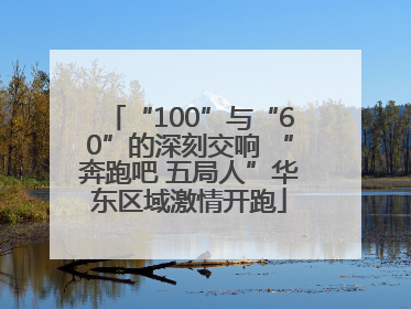 “100”与“60”的深刻交响 “奔跑吧 五局人”华东区域激情开跑