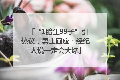 “1胎生99子”引热议，男主回应：经纪人说一定会大爆