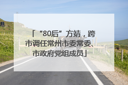 “80后”方靖，跨市调任常州市委常委、市政府党组成员