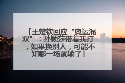 王楚钦回应“奥运混双”：孙颖莎带着我打，如果换别人，可能不知哪一场就输了