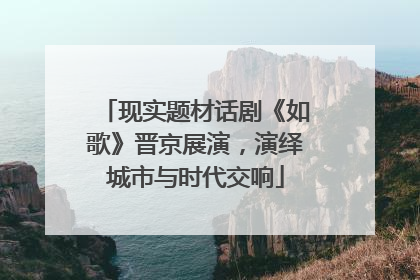 现实题材话剧《如歌》晋京展演，演绎城市与时代交响