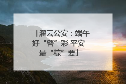 灌云公安：端午好“警”彩 平安最“粽”要