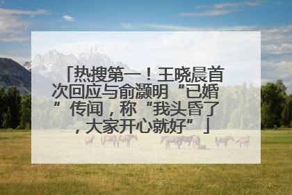 热搜第一！王晓晨首次回应与俞灏明“已婚”传闻，称“我头昏了，大家开心就好”