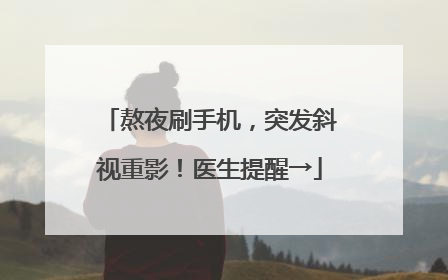 熬夜刷手机，突发斜视重影！医生提醒→