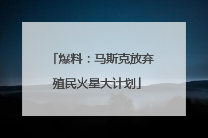 爆料：马斯克放弃殖民火星大计划