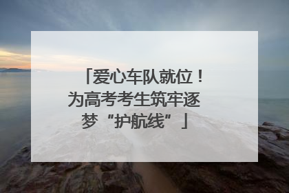 爱心车队就位！为高考考生筑牢逐梦“护航线”