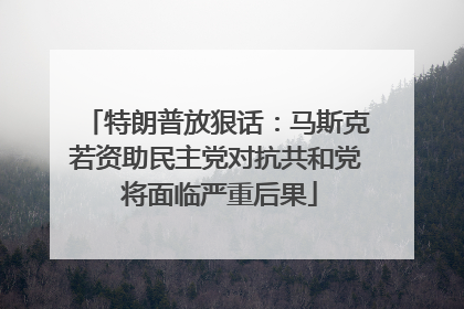 特朗普放狠话：马斯克若资助民主党对抗共和党 将面临严重后果