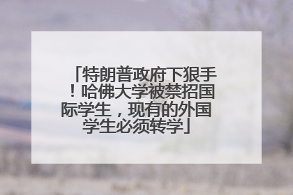 特朗普政府下狠手！哈佛大学被禁招国际学生，现有的外国学生必须转学