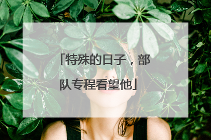 特殊的日子，部队专程看望他