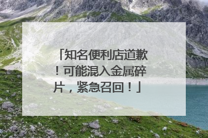 知名便利店道歉！可能混入金属碎片，紧急召回！
